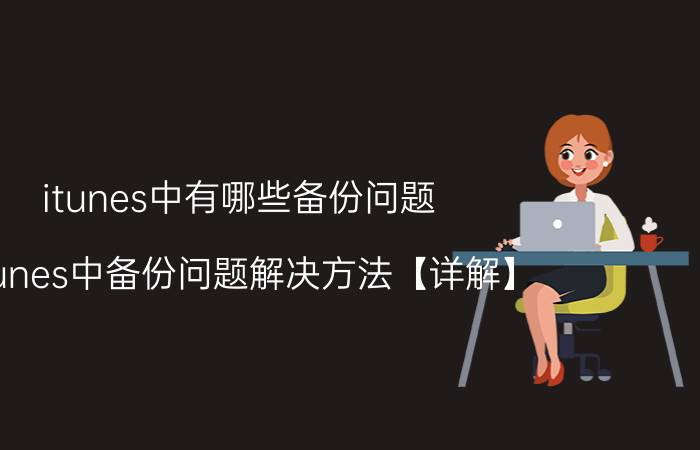 itunes中有哪些备份问题 itunes中备份问题解决方法【详解】